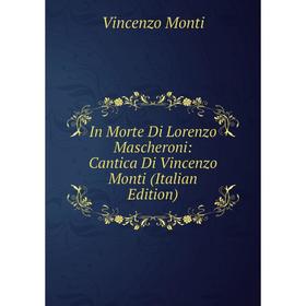 

Книга In Morte Di Lorenzo Mascheroni: Cantica Di Vincenzo Monti (Italian Edition)