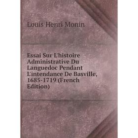 

Книга Essai Sur L'histoire Administrative Du Languedoc Pendant L'intendance De Basville, 1685-1719 (French Edition)