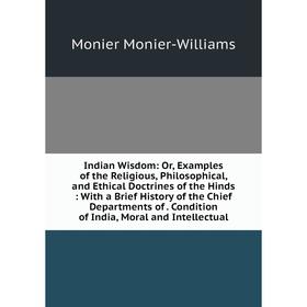 

Книга Indian Wisdom: Or, Examples of the Religious, Philosophical and Ethical Doctrines of the Hinds: With a Brief History of the Chief Departments of