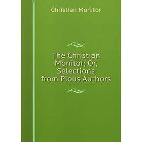 

Книга The Christian Monitor; Or, Selections from Pious Authors