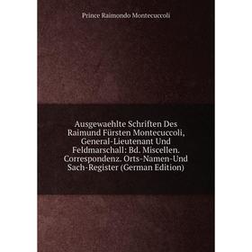 

Книга Ausgewaehlte Schriften Des Raimund Fürsten Montecuccoli, General-Lieutenant Und Feldmarschall: Bd. Miscellen. Correspondenz. Orts-Namen-Und Sach