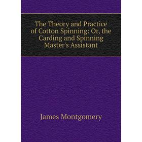 

Книга The Theory and Practice of Cotton Spinning: Or, the Carding and Spinning Master's Assistant