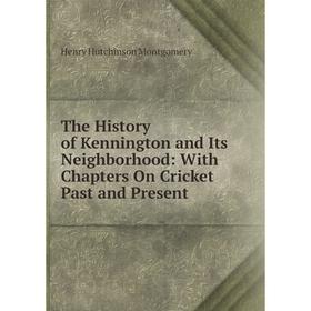 

Книга The History of Kennington and Its Neighborhood: With Chapters On Cricket Past and Present