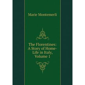

Книга The Florentines: A Story of Home-Life in Italy, Volume 1