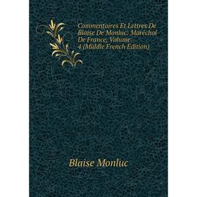 

Книга Commentaires Et Lettres De Blaise De Monluc: Maréchal De France, Volume 4 (Middle French Edition)