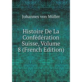 

Книга Histoire De La Confédération Suisse, Volume 8 (French Edition)
