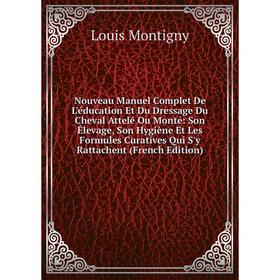 

Книга Nouveau Manuel Complet De L'éducation Et Du Dressage Du Cheval Attelé Ou Monté: Son Élevage, Son Hygiène Et Les Formules Curatives Qui S'y Ratta