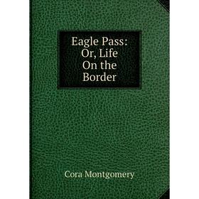 

Книга Eagle Pass: Or, Life On the Border