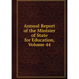 

Книга Annual Report of the Minister of State for Education, Volume 44