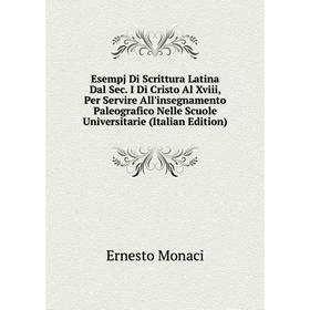 

Книга Esempj Di Scrittura Latina Dal Sec. I Di Cristo Al Xviii, Per Servire All'insegnamento Paleografico Nelle Scuole Universitarie (Italian Edition)