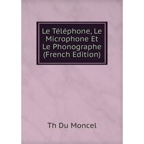 

Книга Le Téléphone, Le Microphone Et Le Phonographe