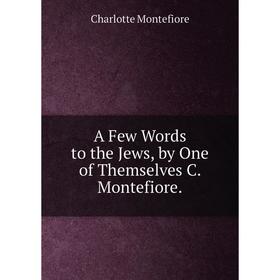 

Книга A Few Words to the Jews, by One of Themselves C. Montefiore