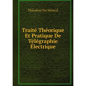 

Книга Traité Théorique Et Pratique De Télégraphie Électrique