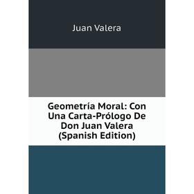 

Книга Geometría Moral: Con Una Carta-Prólogo De Don Juan Valera (Spanish Edition)