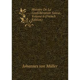 

Книга Histoire De La Confédération Suisse, Volume 6 (French Edition)