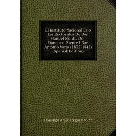 

Книга El Instituto Nacional Bajo Los Rectorados De Don Manuel Montt: Don Francisco Puente I Don Antonio Varas (1835-1845) (Spanish Edition)