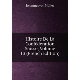 

Книга Histoire De La Confédération Suisse, Volume 13 (French Edition)