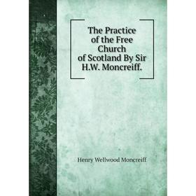 

Книга The Practice of the Free Church of Scotland By Sir H.W. Moncreiff
