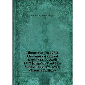 

Книга Historique Du 12Me Chasseurs À Cheval Depuis Le 29 Avril 1792 Jusqu'au Traité De Sunéville (9 Fév. 1801) (French Edition)