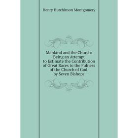 

Книга Mankind and the Church: Being an Attempt to Estimate the Contribution of Great Races to the Fulness of the Church of God, by Seven Bishops