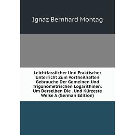 

Книга Leichtfasslicher Und Praktischer Unterricht Zum Vortheilhaften Gebrauche Der Gemeinen Und Trigonometrischen Logarithmen: Um Derselben Die Und Kü
