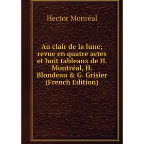 

Книга Au clair de la lune; revue en quatre actes et huit tableaux de H. Montréal, H. Blondeau G. Grisier (French Edition)