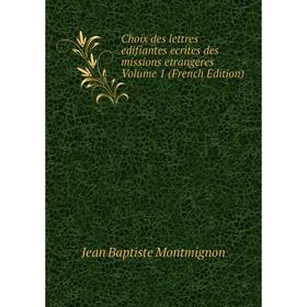 

Книга Choix des lettres edifiantes ecrites des missions etrangeres Volume 1 (French Edition)
