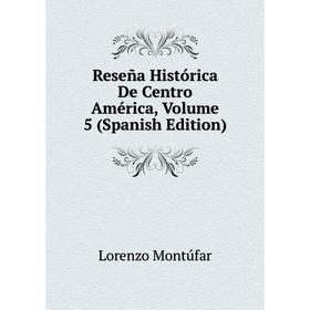 

Книга Reseña Histórica De Centro América, Volume 5 (Spanish Edition)