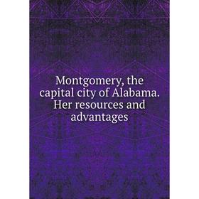 

Книга Montgomery, the capital city of Alabama Her resources and advantages