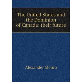 

Книга The United States and the Dominion of Canada: their future