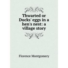 

Книга Thwarted or Ducks' eggs in a hen's nest: a village story