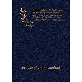 

Книга Correspondance de Soufflot avec les directeurs des bâtiments concernant la manufacture des Gobelins, 1756-1780 par Jean Mondain-Monval (French E