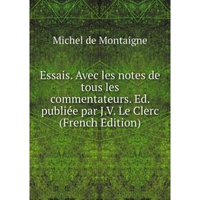 

Книга Essais. Avec les notes de tous les commentateurs. Ed. publiée par J.V. Le Clerc (French Edition)