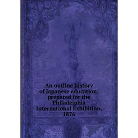 

Книга An outline history of Japanese education; prepared for the Philadelphia International Exhibition, 1876