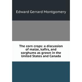 

Книга The corn crops: a discussion of maize, kafirs, and sorghums as grown in the United States and Canada