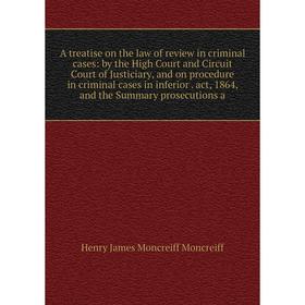 

Книга A treatise on the law of review in criminal cases: by the High Court and Circuit Court of Justiciary, and on procedure in criminal cases in infe