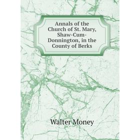 

Книга Annals of the Church of St. Mary, Shaw-Cum-Donnington, in the County of Berks