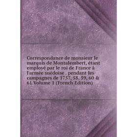 

Книга Correspondance de monsieur le marquis de Montalembert, étant employé par le roi de France à l'armée suédoise. pendant les campagnes de 1757, 58,