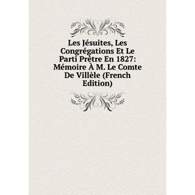 

Книга Les Jésuites, Les Congrégations Et Le Parti Prêtre En 1827: Mémoire À M Le Comte De Villèle