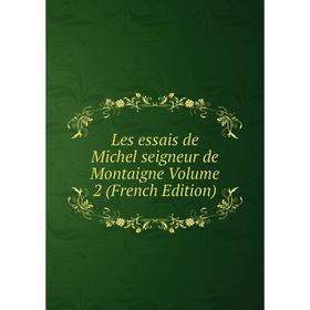

Книга Les essais de Michel seigneur de Montaigne Volume 2