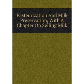 

Книга Pasteurization And Milk Preservation, With A Chapter On Selling Milk