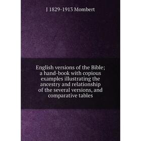 

Книга English versions of the Bible; a hand-book with copious examples illustrating the ancestry and relationship of the several versions, and compara