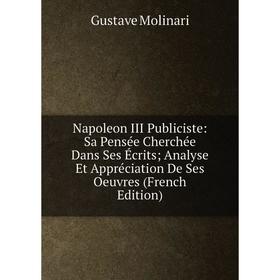 

Книга Napoleon III Publiciste: Sa Pensée Cherchée Dans Ses Écrits; Analyse Et Appréciation De Ses Oeuvres