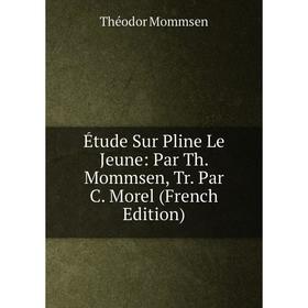 

Книга Étude Sur Pline Le Jeune: Par Th. Mommsen, Tr. Par C. Morel (French Edition)