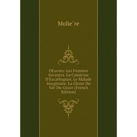 

Книга Oeuvres: Les Femmes Savantes La Comtesse D'Escarbagnas Le Malade Imaginaire La Gloire Du Val-Du-Grace