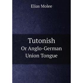 

Книга Tutonish. Or Anglo-German Union Tongue