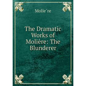 

Книга The Dramatic Works of Molière: The Blunderer