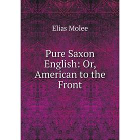 

Книга Pure Saxon English: Or, American to the Front