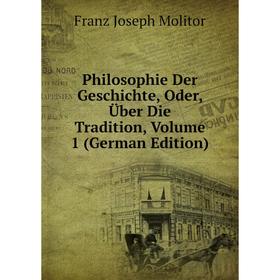 

Книга Philosophie Der Geschichte, Oder, Über Die Tradition, Volume 1 (German Edition)