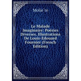 

Книга Le Malade Imaginaire: Poésies Diverses Illustrations De Louis-Edouard Fournier